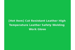 [Hot Item] Cut Resistant Leather High Temperature Leather Safety Welding Work Glove