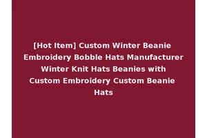 [Hot Item] Custom Winter Beanie Embroidery Bobble Hats Manufacturer Winter Knit Hats Beanies with Custom Embroidery Custom Beanie Hats