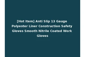[Hot Item] Anti Slip 13 Gauge Polyester Liner Construction Safety Gloves Smooth Nitrile Coated Work Gloves