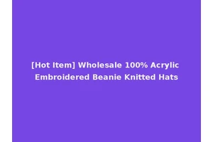 [Hot Item] Wholesale 100% Acrylic Embroidered Beanie Knitted Hats