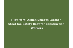 [Hot Item] Action Smooth Leather Steel Toe Safety Boot for Construction Workers