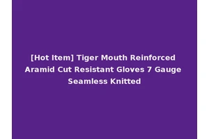 [Hot Item] Tiger Mouth Reinforced Aramid Cut Resistant Gloves 7 Gauge Seamless Knitted