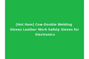 [Hot Item] Cow-Double Welding Gloves Leather Work Safety Gloves for Electronics