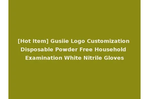 [Hot Item] Gusiie Logo Customization Disposable Powder Free Household Examination White Nitrile Gloves