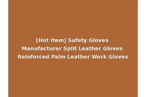 [Hot Item] Safety Gloves Manufacturer Split Leather Gloves Reinforced Palm Leather Work Gloves