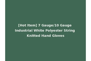 [Hot Item] 7 Gauge/10 Gauge Industrial White Polyester String Knitted Hand Gloves