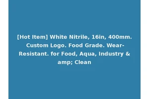 [Hot Item] White Nitrile, 16in, 400mm. Custom Logo. Food Grade. Wear-Resistant. for Food, Aqua, Industry &amp; Clean
