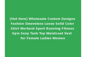 [Hot Item] Wholesale Custom Designs Fashion Sleeveless Loose Solid Color Shirt Workout Sport Running Fitness Gym Sexy Tank Top Waistcoat Vest for Female Ladies Women