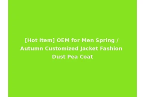 [Hot Item] OEM for Men Spring / Autumn Customized Jacket Fashion Dust Pea Coat