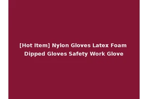 [Hot Item] Nylon Gloves Latex Foam Dipped Gloves Safety Work Glove