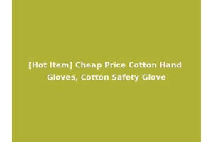 [Hot Item] Cheap Price Cotton Hand Gloves, Cotton Safety Glove