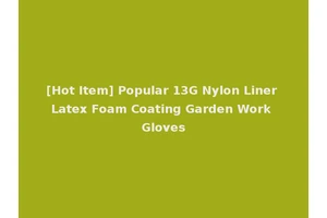 [Hot Item] Popular 13G Nylon Liner Latex Foam Coating Garden Work Gloves