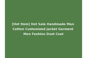 [Hot Item] Hot Sale Handmade Man Cotton Customized Jacket Garment Men Fashion Dust Coat