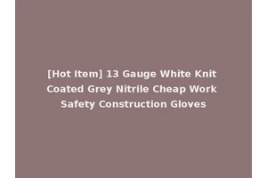 [Hot Item] 13 Gauge White Knit Coated Grey Nitrile Cheap Work Safety Construction Gloves