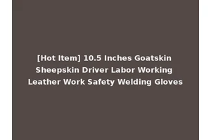 [Hot Item] 10.5 Inches Goatskin Sheepskin Driver Labor Working Leather Work Safety Welding Gloves