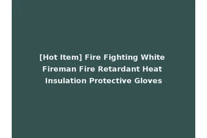 [Hot Item] Fire Fighting White Fireman Fire Retardant Heat Insulation Protective Gloves