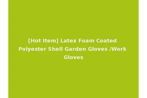 [Hot Item] Latex Foam Coated Polyester Shell Garden Gloves /Work Gloves