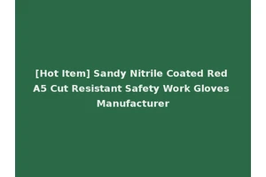 [Hot Item] Sandy Nitrile Coated Red A5 Cut Resistant Safety Work Gloves Manufacturer