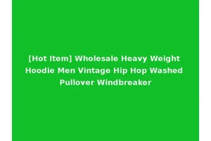 [Hot Item] Wholesale Heavy Weight Hoodie Men Vintage Hip Hop Washed Pullover Windbreaker