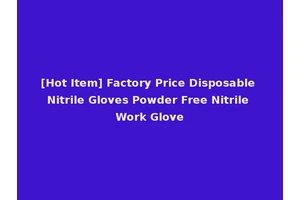 [Hot Item] Factory Price Disposable Nitrile Gloves Powder Free Nitrile Work Glove