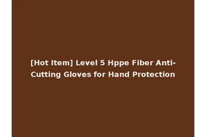 [Hot Item] Level 5 Hppe Fiber Anti-Cutting Gloves for Hand Protection