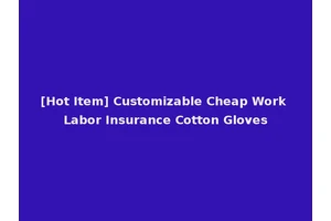 [Hot Item] Customizable Cheap Work Labor Insurance Cotton Gloves