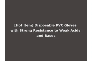 [Hot Item] Disposable PVC Gloves with Strong Resistance to Weak Acids and Bases
