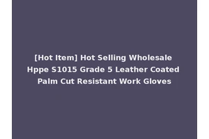 [Hot Item] Hot Selling Wholesale Hppe S1015 Grade 5 Leather Coated Palm Cut Resistant Work Gloves