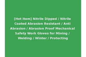[Hot Item] Nitrile Dipped / Nitrile Coated Abrasion Resistant / Anti Abrasion / Abrasion Proof Mechanical Safety Work Gloves for Mining / Welding / Winter / Protecting