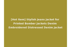 [Hot Item] Stylish Jeans Jacket for Printed Bomber Jackets Denim Embroidered Distressed Denim Jacket
