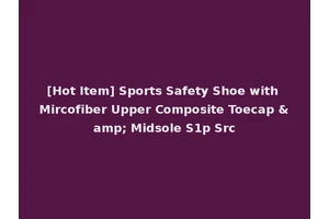 [Hot Item] Sports Safety Shoe with Mircofiber Upper Composite Toecap &amp; Midsole S1p Src