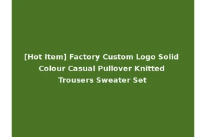 [Hot Item] Factory Custom Logo Solid Colour Casual Pullover Knitted Trousers Sweater Set