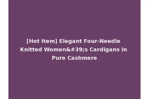 [Hot Item] Elegant Four-Needle Knitted Women's Cardigans in Pure Cashmere