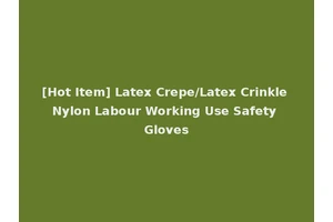 [Hot Item] Latex Crepe/Latex Crinkle Nylon Labour Working Use Safety Gloves