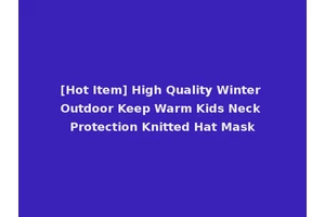 [Hot Item] High Quality Winter Outdoor Keep Warm Kids Neck Protection Knitted Hat Mask