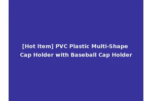 [Hot Item] PVC Plastic Multi-Shape Cap Holder with Baseball Cap Holder