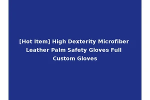 [Hot Item] High Dexterity Microfiber Leather Palm Safety Gloves Full Custom Gloves