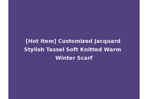 [Hot Item] Customized Jacquard Stylish Tassel Soft Knitted Warm Winter Scarf
