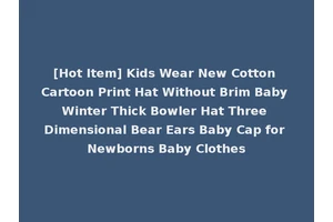 [Hot Item] Kids Wear New Cotton Cartoon Print Hat Without Brim Baby Winter Thick Bowler Hat Three Dimensional Bear Ears Baby Cap for Newborns Baby Clothes