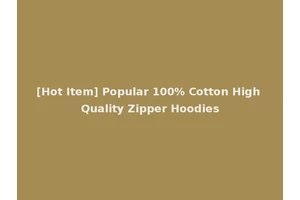 [Hot Item] Popular 100% Cotton High Quality Zipper Hoodies