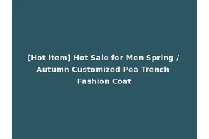 [Hot Item] Hot Sale for Men Spring / Autumn Customized Pea Trench Fashion Coat