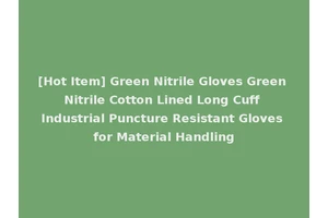 [Hot Item] Green Nitrile Gloves Green Nitrile Cotton Lined Long Cuff Industrial Puncture Resistant Gloves for Material Handling