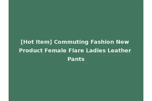 [Hot Item] Commuting Fashion New Product Female Flare Ladies Leather Pants