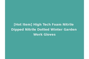 [Hot Item] High Tech Foam Nitrile Dipped Nitrile Dotted Winter Garden Work Gloves