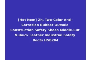 [Hot Item] Zh, Two-Color Anti-Corrosion Rubber Outsole Construction Safety Shoes Middle-Cut Nubuck Leather Industrial Safety Boots HSB284