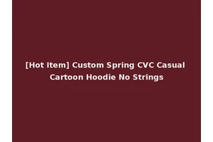 [Hot Item] Custom Spring CVC Casual Cartoon Hoodie No Strings