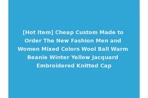 [Hot Item] Cheap Custom Made to Order The New Fashion Men and Women Mixed Colors Wool Ball Warm Beanie Winter Yellow Jacquard Embroidered Knitted Cap