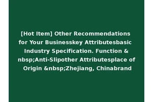 [Hot Item] Other Recommendations for Your Businesskey Attributesbasic Industry Specification. Function &nbsp;Anti-Slipother Attributesplace of Origin &nbsp;Zhejiang, Chinabrand