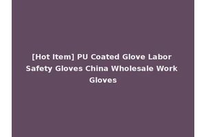 [Hot Item] PU Coated Glove Labor Safety Gloves China Wholesale Work Gloves