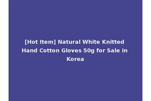 [Hot Item] Natural White Knitted Hand Cotton Gloves 50g for Sale in Korea